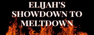 Elijah's Showdown to Meltdown