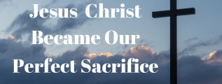 Jesus Christ Became our perfect sacrife