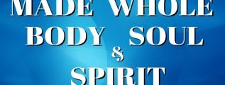 Made Whole Body Soul and Spirit